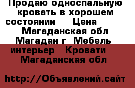Продаю односпальную кровать в хорошем состоянии.  › Цена ­ 6 000 - Магаданская обл., Магадан г. Мебель, интерьер » Кровати   . Магаданская обл.